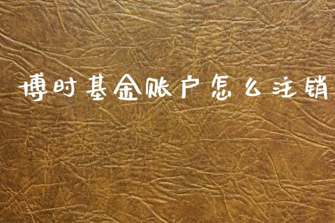 博时基金账户怎么注销_https://www.lansai.wang_基金理财_第1张