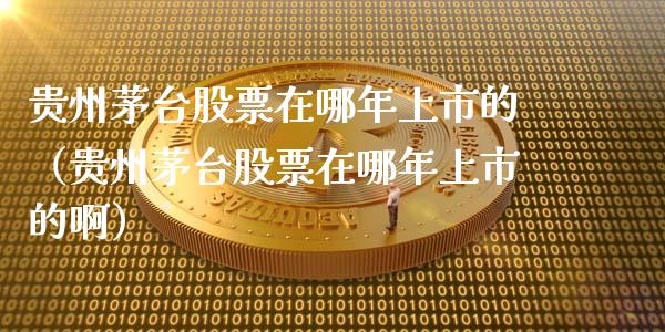 贵州茅台股票在哪年上市的（贵州茅台股票在哪年上市的啊）_https://www.lansai.wang_股票问答_第1张