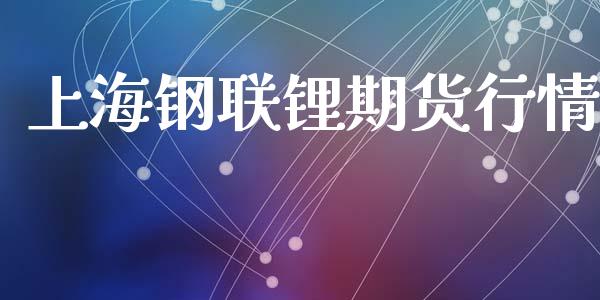 上海钢联锂期货行情_https://www.lansai.wang_期货资讯_第1张