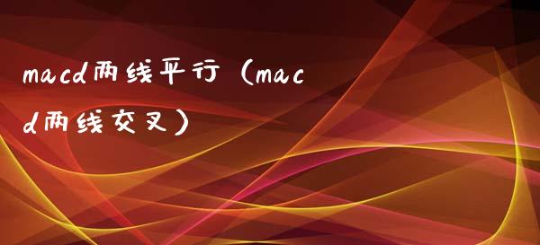 macd两线平行（macd两线交叉）_https://www.lansai.wang_期货行情_第1张