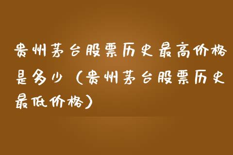 贵州茅台股票历史最高价格是多少（贵州茅台股票历史最低价格）_https://www.lansai.wang_股票知识_第1张