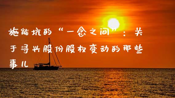 施能坑的“一念之间”：关于浔兴股份股权变动的那些事儿_https://www.lansai.wang_期货学院_第1张