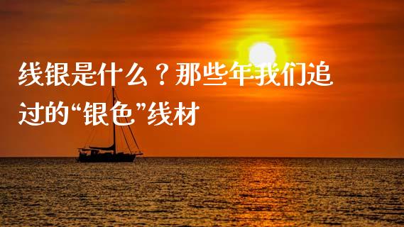 线银是什么？那些年我们追过的“银色”线材_https://www.lansai.wang_期货品种_第1张