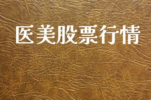 医美股票行情_https://www.lansai.wang_股票知识_第1张