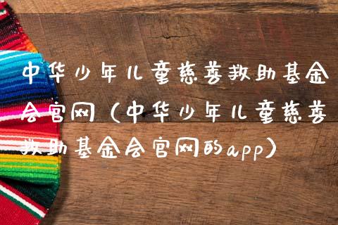 中华少年儿童慈善救助基金会官网（中华少年儿童慈善救助基金会官网的app）_https://www.lansai.wang_基金理财_第1张