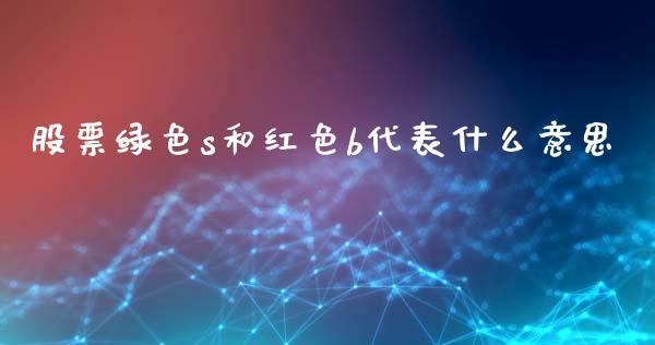 股票绿色s和红色b代表什么意思_https://www.lansai.wang_期货行情_第1张