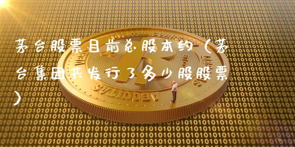茅台股票目前总股本约（茅台集团共发行了多少股股票）_https://www.lansai.wang_股票知识_第1张
