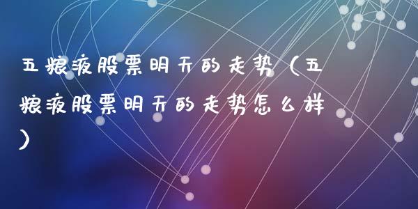 五粮液股票明天的走势（五粮液股票明天的走势怎么样）_https://www.lansai.wang_股票问答_第1张