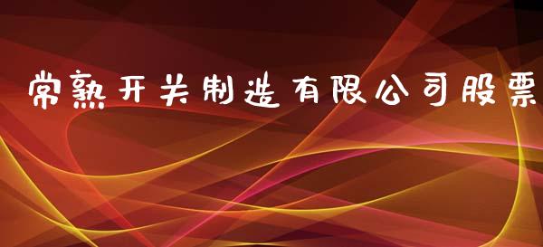 常熟开关制造有限公司股票_https://www.lansai.wang_期货行情_第1张