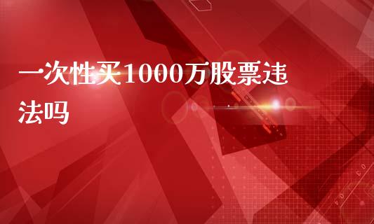 一次性买1000万股票违法吗_https://www.lansai.wang_期货行情_第1张