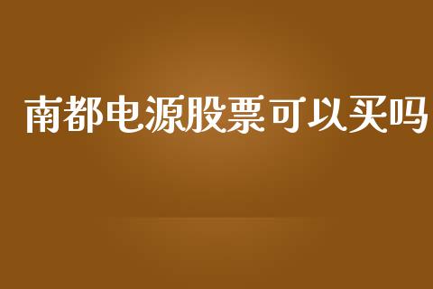 南都电源股票可以买吗_https://www.lansai.wang_期货行情_第1张