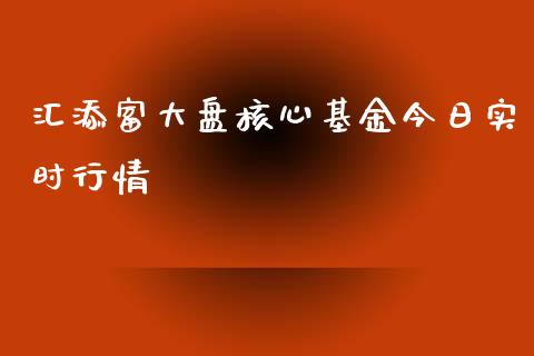 汇添富大盘核心基金今日实时行情_https://www.lansai.wang_基金理财_第1张