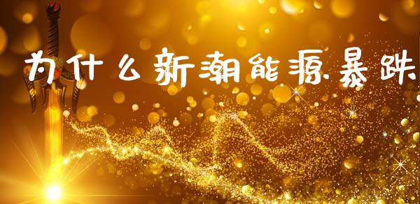 为什么新潮能源暴跌_https://www.lansai.wang_股指期货_第1张