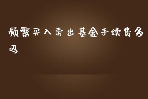 频繁买入卖出基金手续费多吗_https://www.lansai.wang_基金理财_第1张