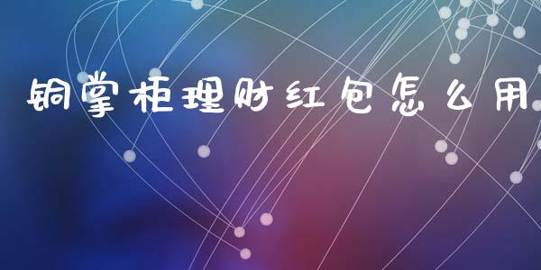 铜掌柜理财红包怎么用_https://www.lansai.wang_股票知识_第1张
