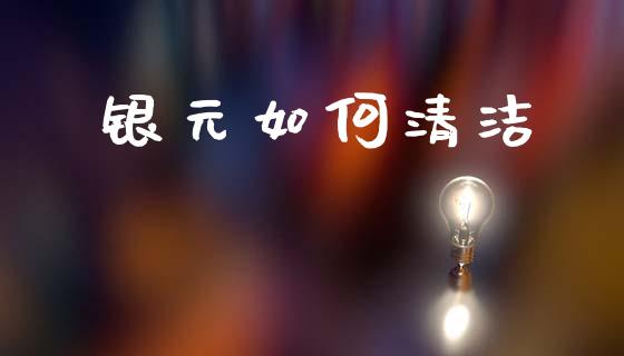 银元如何清洁_https://www.lansai.wang_股票问答_第1张