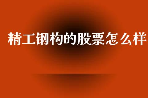 精工钢构的股票怎么样_https://www.lansai.wang_股票知识_第1张