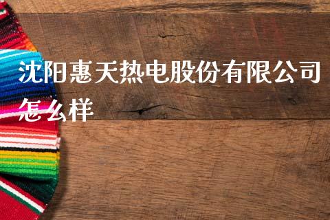 沈阳惠天热电股份有限公司怎么样_https://www.lansai.wang_期货学院_第1张