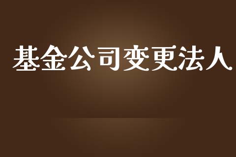 基金公司变更法人_https://www.lansai.wang_未分类_第1张