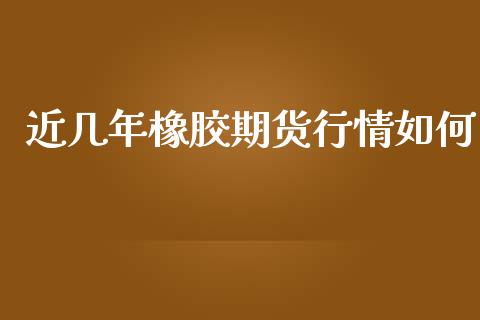 近几年橡胶期货行情如何_https://www.lansai.wang_期货资讯_第1张