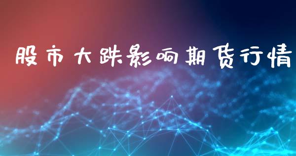 股市大跌影响期货行情_https://www.lansai.wang_期货资讯_第1张