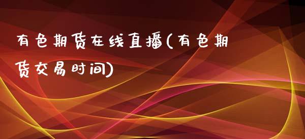 有色期货在线直播(有色期货交易时间)_https://www.lansai.wang_期货行情_第1张