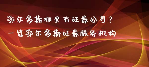 鄂尔多斯哪里有证券公司？一览鄂尔多斯证券服务机构_https://www.lansai.wang_股票知识_第1张