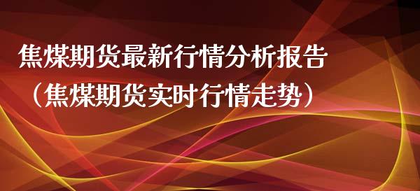 焦煤期货最新行情分析报告（焦煤期货实时行情走势）_https://www.lansai.wang_恒生指数_第1张