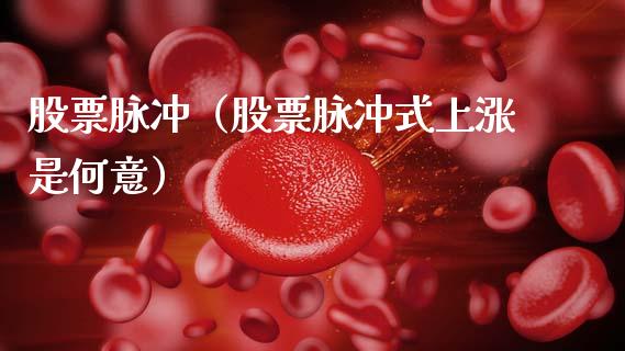 股票脉冲（股票脉冲式上涨是何意）_https://www.lansai.wang_股票问答_第1张