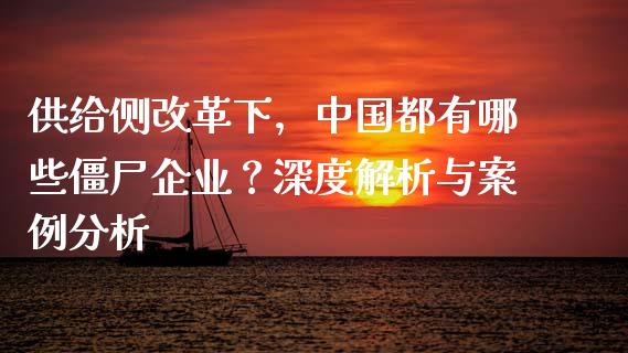供给侧改革下,中国都有哪些僵尸企业?深度解析与案例分析_期货学院_第1张_起点财经 供给侧改革下,中国都有哪些僵尸企业?深度解析与案例分析_https://www.lansai.wang_期货学院_第1张