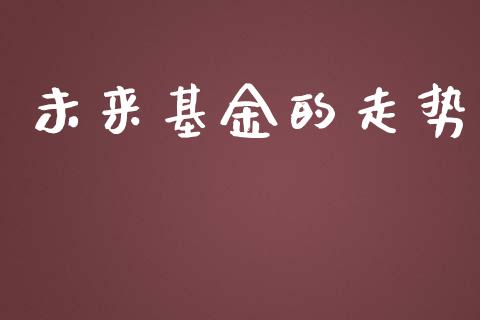 未来基金的走势_https://www.lansai.wang_基金理财_第1张