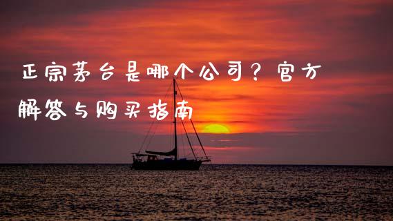 正宗茅台是哪个公司？官方解答与购买指南_https://www.lansai.wang_理财百科_第1张