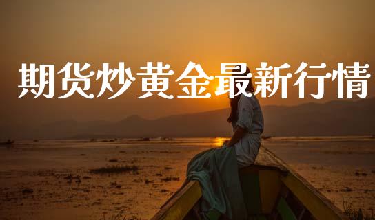 期货炒黄金最新行情_https://www.lansai.wang_期货学院_第1张