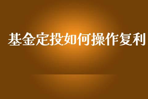 基金定投如何操作复利_https://www.lansai.wang_未分类_第1张