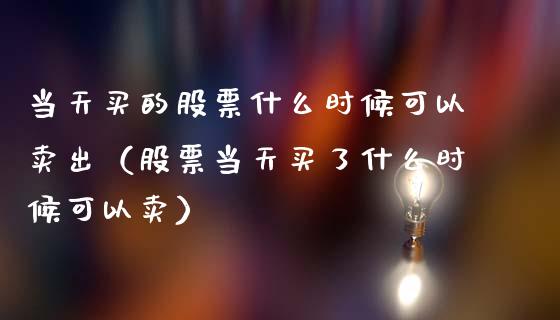 当天买的股票什么时候可以卖出（股票当天买了什么时候可以卖）_https://www.lansai.wang_股票知识_第1张