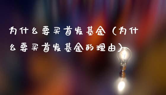 为什么要买首发基金（为什么要买首发基金的理由）_https://www.lansai.wang_基金理财_第1张