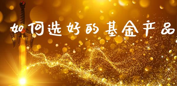 如何选好的基金产品_https://www.lansai.wang_基金理财_第1张
