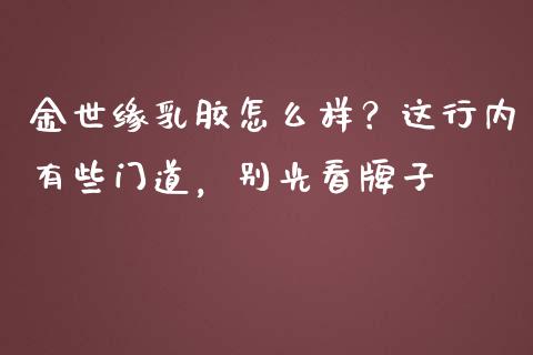 金世缘乳胶怎么样？这行内有些门道，别光看牌子_https://www.lansai.wang_恒生指数_第1张
