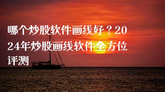 哪个炒股软件画线好？2024年炒股画线软件全方位评测_https://www.lansai.wang_理财百科_第1张