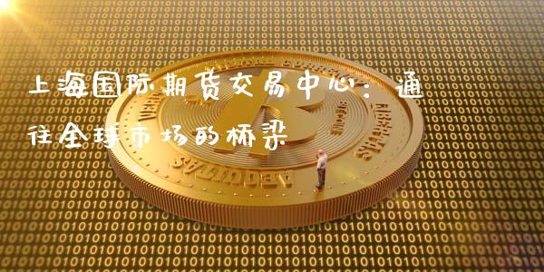 上海国际期货交易中心:通往全球市场的桥梁_股指期货_第1张_起点财经 上海国际期货交易中心:通往全球市场的桥梁_https://www.lansai.wang_股指期货_第1张
