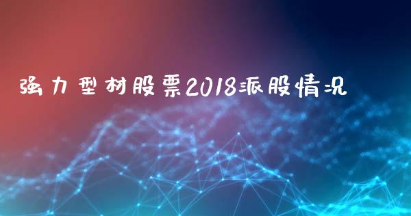 强力型材股票2018派股情况_https://www.lansai.wang_期货资讯_第1张