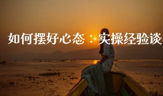 如何摆好心态：实操经验谈_https://www.lansai.wang_股票问答_第1张
