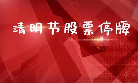 清明节股票停牌_https://www.lansai.wang_期货资讯_第1张
