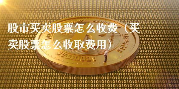 股市买卖股票怎么收费（买卖股票怎么收取费用）_https://www.lansai.wang_股票知识_第1张