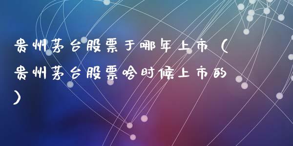 贵州茅台股票于哪年上市（贵州茅台股票啥时候上市的）_https://www.lansai.wang_股票问答_第1张