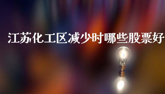 江苏化工区减少时哪些股票好_https://www.lansai.wang_基金理财_第1张