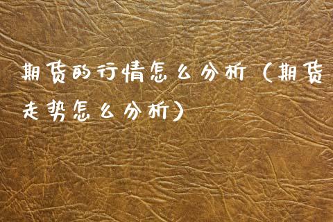 期货的行情怎么分析（期货走势怎么分析）_https://www.lansai.wang_期货资讯_第1张