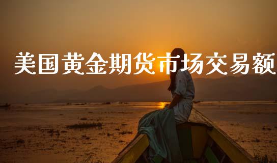 美国黄金期货市场交易额_https://www.lansai.wang_期货行情_第1张