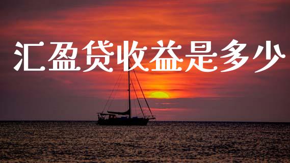 汇盈贷收益是多少_https://www.lansai.wang_股票问答_第1张