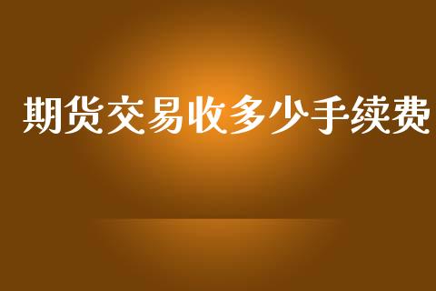 期货交易收多少手续费_https://www.lansai.wang_期货资讯_第1张